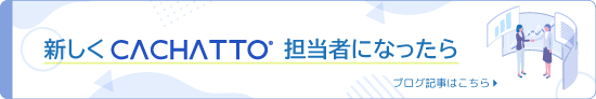 ブログ記事 新しくCACHATTO担当者になったら